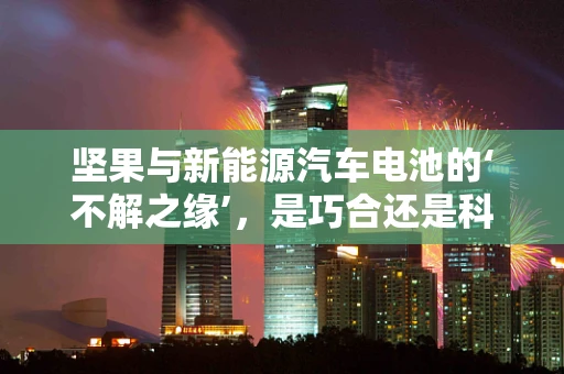坚果与新能源汽车电池的‘不解之缘’，是巧合还是科技新趋势？