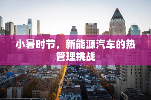 小暑时节，新能源汽车的热管理挑战