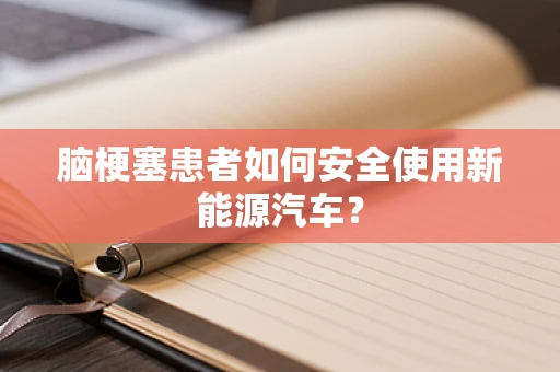 脑梗塞患者如何安全使用新能源汽车？