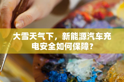 大雪天气下，新能源汽车充电安全如何保障？