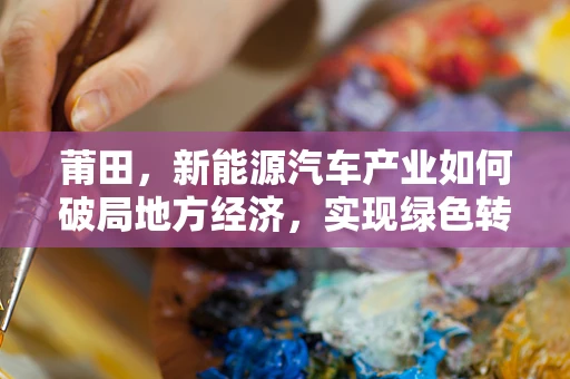 莆田，新能源汽车产业如何破局地方经济，实现绿色转型？