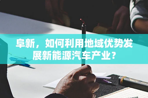 阜新，如何利用地域优势发展新能源汽车产业？