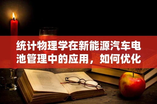 统计物理学在新能源汽车电池管理中的应用，如何优化电池寿命？
