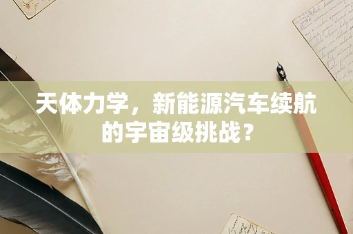 天体力学，新能源汽车续航的宇宙级挑战？