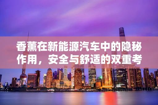 香薰在新能源汽车中的隐秘作用，安全与舒适的双重考量
