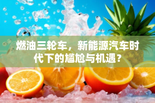 燃油三轮车，新能源汽车时代下的尴尬与机遇？