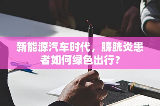 新能源汽车时代，膀胱炎患者如何绿色出行？
