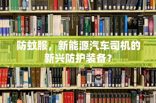防蚊服，新能源汽车司机的新兴防护装备？