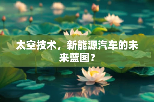 太空技术，新能源汽车的未来蓝图？