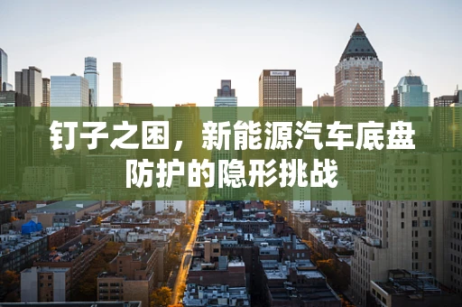钉子之困，新能源汽车底盘防护的隐形挑战
