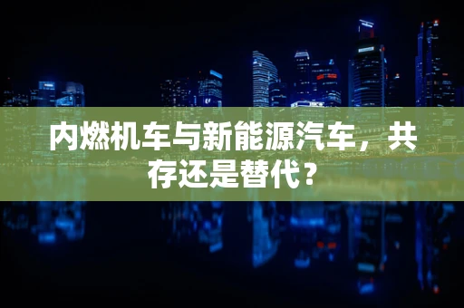 内燃机车与新能源汽车，共存还是替代？
