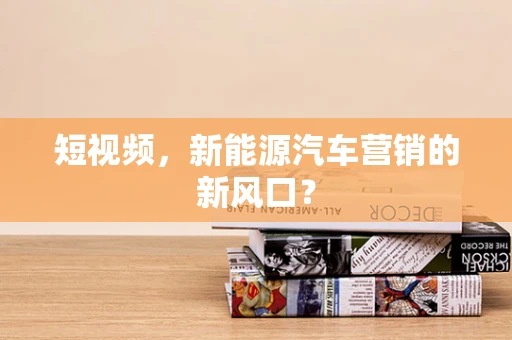 短视频，新能源汽车营销的新风口？