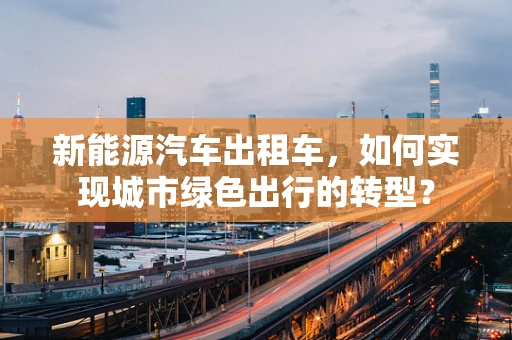 新能源汽车出租车，如何实现城市绿色出行的转型？