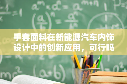 手套面料在新能源汽车内饰设计中的创新应用，可行吗？