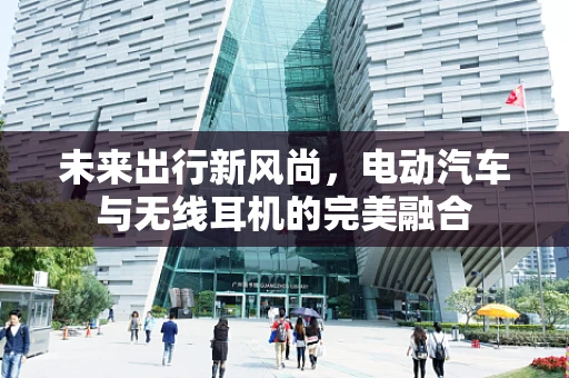 未来出行新风尚，电动汽车与无线耳机的完美融合