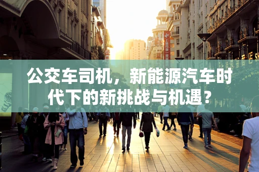 公交车司机，新能源汽车时代下的新挑战与机遇？
