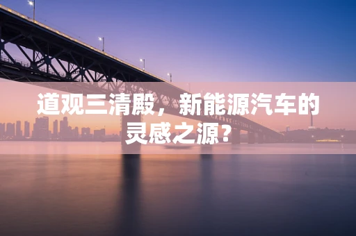 道观三清殿，新能源汽车的灵感之源？