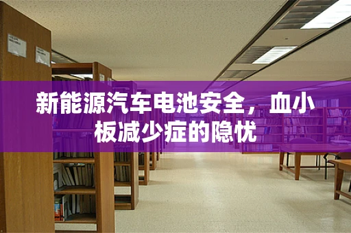 新能源汽车电池安全，血小板减少症的隐忧