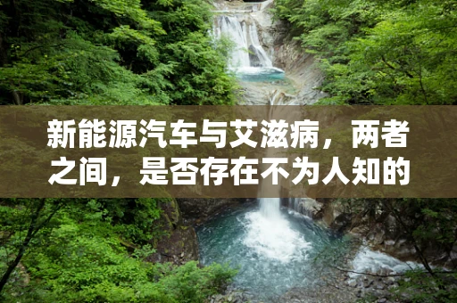 新能源汽车与艾滋病，两者之间，是否存在不为人知的联系？