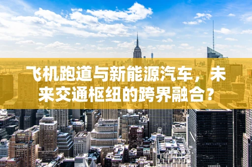 飞机跑道与新能源汽车，未来交通枢纽的跨界融合？