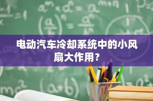 电动汽车冷却系统中的小风扇大作用？