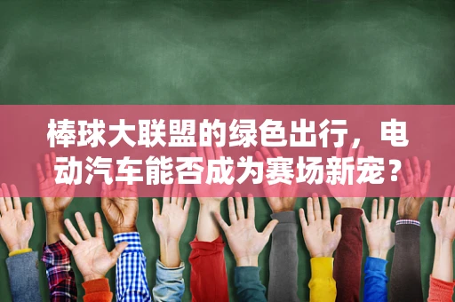 棒球大联盟的绿色出行，电动汽车能否成为赛场新宠？