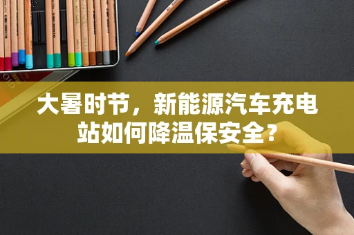 大暑时节，新能源汽车充电站如何降温保安全？