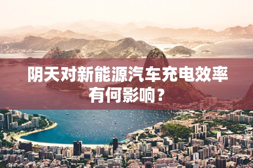 阴天对新能源汽车充电效率有何影响？