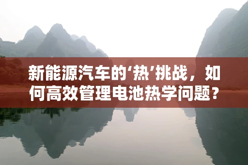新能源汽车的‘热’挑战，如何高效管理电池热学问题？