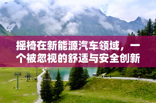 摇椅在新能源汽车领域，一个被忽视的舒适与安全创新点？