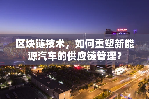 区块链技术，如何重塑新能源汽车的供应链管理？