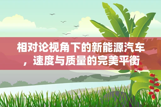 相对论视角下的新能源汽车，速度与质量的完美平衡
