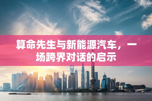 算命先生与新能源汽车，一场跨界对话的启示