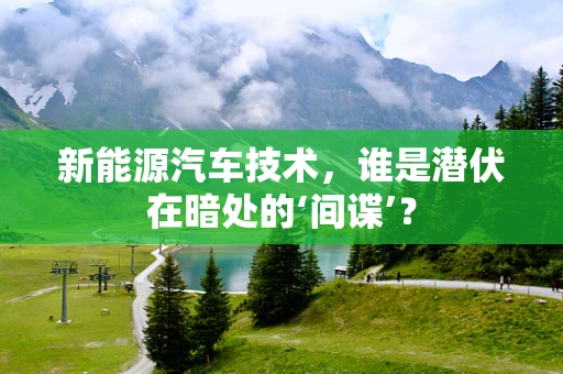 新能源汽车技术，谁是潜伏在暗处的‘间谍’？