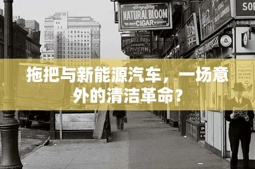 拖把与新能源汽车，一场意外的清洁革命？