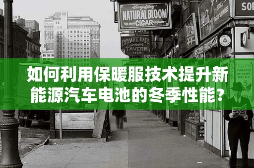 如何利用保暖服技术提升新能源汽车电池的冬季性能？