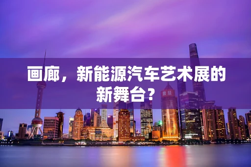 画廊，新能源汽车艺术展的新舞台？