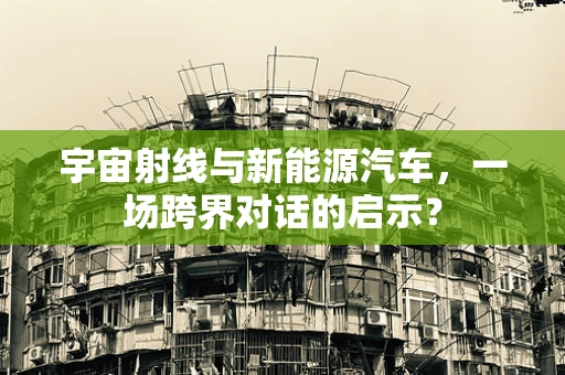 宇宙射线与新能源汽车，一场跨界对话的启示？