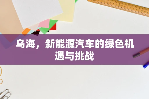 乌海，新能源汽车的绿色机遇与挑战