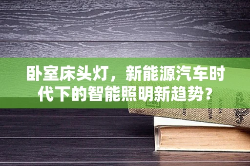 卧室床头灯，新能源汽车时代下的智能照明新趋势？