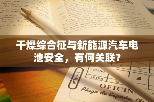 干燥综合征与新能源汽车电池安全，有何关联？