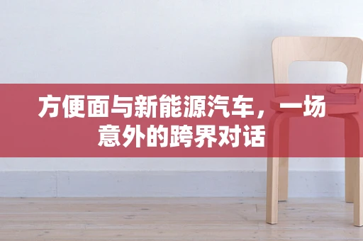 方便面与新能源汽车，一场意外的跨界对话