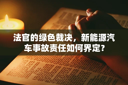 法官的绿色裁决，新能源汽车事故责任如何界定？