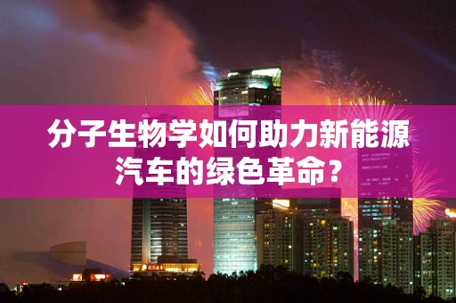 分子生物学如何助力新能源汽车的绿色革命？