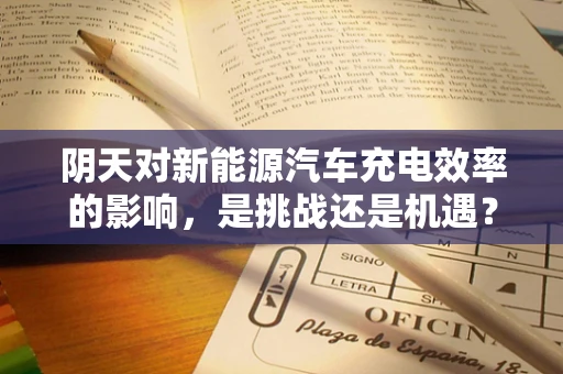 阴天对新能源汽车充电效率的影响，是挑战还是机遇？