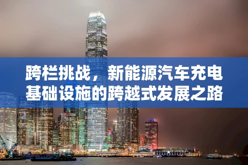 跨栏挑战，新能源汽车充电基础设施的跨越式发展之路？