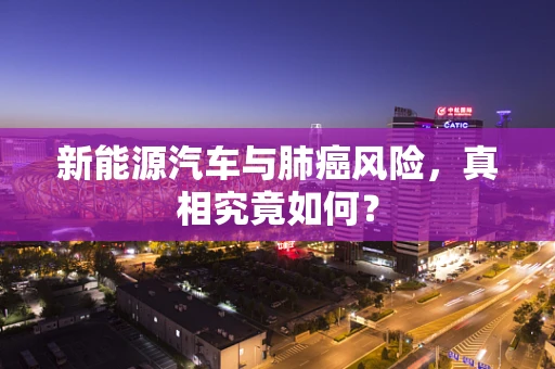 新能源汽车与肺癌风险，真相究竟如何？