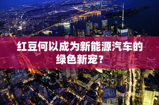 红豆何以成为新能源汽车的绿色新宠？