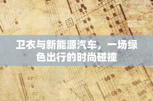 卫衣与新能源汽车，一场绿色出行的时尚碰撞