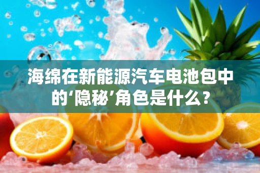 海绵在新能源汽车电池包中的‘隐秘’角色是什么？